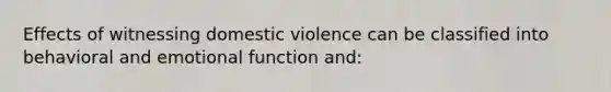 Effects of witnessing domestic violence can be classified into behavioral and emotional function and: