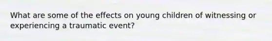 What are some of the effects on young children of witnessing or experiencing a traumatic event?