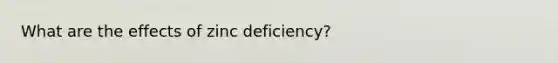 What are the effects of zinc deficiency?