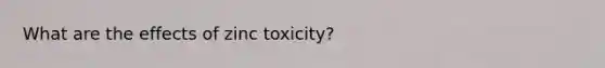 What are the effects of zinc toxicity?