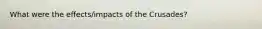 What were the effects/impacts of the Crusades?