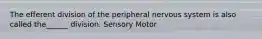 The efferent division of the peripheral nervous system is also called the______ division. Sensory Motor