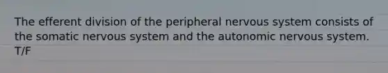 The efferent division of the peripheral nervous system consists of the somatic nervous system and the autonomic nervous system. T/F