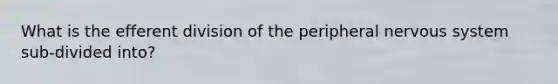 What is the efferent division of the peripheral <a href='https://www.questionai.com/knowledge/kThdVqrsqy-nervous-system' class='anchor-knowledge'>nervous system</a> sub-divided into?