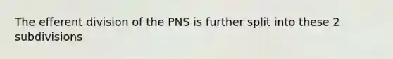 The efferent division of the PNS is further split into these 2 subdivisions