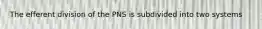 The efferent division of the PNS is subdivided into two systems
