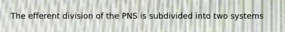 The efferent division of the PNS is subdivided into two systems