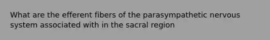 What are the efferent fibers of the parasympathetic nervous system associated with in the sacral region