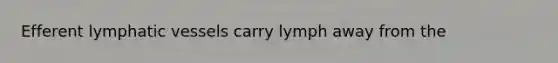 Efferent <a href='https://www.questionai.com/knowledge/ki6sUebkzn-lymphatic-vessels' class='anchor-knowledge'>lymphatic vessels</a> carry lymph away from the