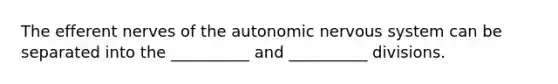 The efferent nerves of <a href='https://www.questionai.com/knowledge/kMqcwgxBsH-the-autonomic-nervous-system' class='anchor-knowledge'>the autonomic <a href='https://www.questionai.com/knowledge/kThdVqrsqy-nervous-system' class='anchor-knowledge'>nervous system</a></a> can be separated into the __________ and __________ divisions.