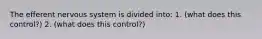 The efferent nervous system is divided into: 1. (what does this control?) 2. (what does this control?)