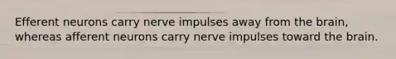 Efferent neurons carry nerve impulses away from the brain, whereas afferent neurons carry nerve impulses toward the brain.