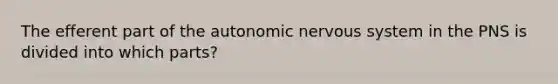 The efferent part of the autonomic nervous system in the PNS is divided into which parts?