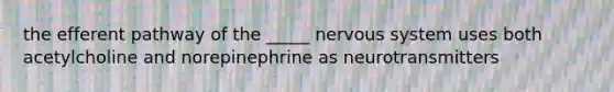 the efferent pathway of the _____ <a href='https://www.questionai.com/knowledge/kThdVqrsqy-nervous-system' class='anchor-knowledge'>nervous system</a> uses both acetylcholine and norepinephrine as neurotransmitters