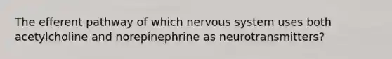 The efferent pathway of which nervous system uses both acetylcholine and norepinephrine as neurotransmitters?