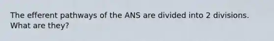 The efferent pathways of the ANS are divided into 2 divisions. What are they?