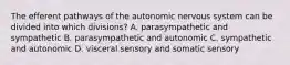 The efferent pathways of the autonomic nervous system can be divided into which divisions? A. parasympathetic and sympathetic B. parasympathetic and autonomic C. sympathetic and autonomic D. visceral sensory and somatic sensory