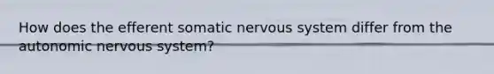 How does the efferent somatic <a href='https://www.questionai.com/knowledge/kThdVqrsqy-nervous-system' class='anchor-knowledge'>nervous system</a> differ from <a href='https://www.questionai.com/knowledge/kMqcwgxBsH-the-autonomic-nervous-system' class='anchor-knowledge'>the autonomic nervous system</a>?