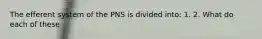 The efferent system of the PNS is divided into: 1. 2. What do each of these