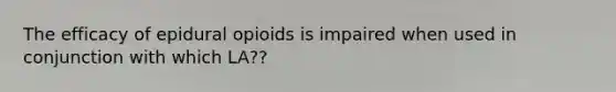 The efficacy of epidural opioids is impaired when used in conjunction with which LA??