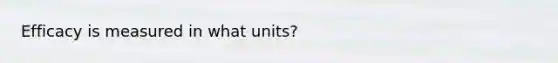 Efficacy is measured in what units?