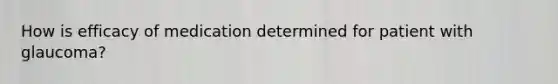 How is efficacy of medication determined for patient with glaucoma?