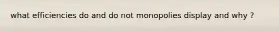 what efficiencies do and do not monopolies display and why ?