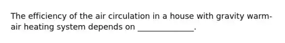 The efficiency of the air circulation in a house with gravity warm-air heating system depends on ______________.