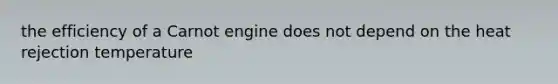 the efficiency of a Carnot engine does not depend on the heat rejection temperature