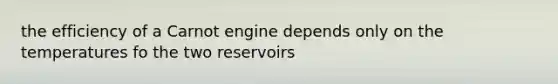 the efficiency of a Carnot engine depends only on the temperatures fo the two reservoirs