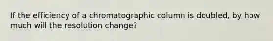 If the efficiency of a chromatographic column is doubled, by how much will the resolution change?