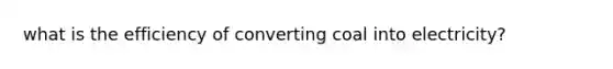 what is the efficiency of converting coal into electricity?