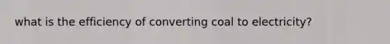 what is the efficiency of converting coal to electricity?