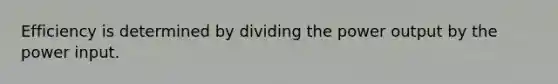 Efficiency is determined by dividing the power output by the power input.