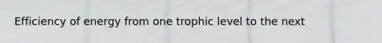 Efficiency of energy from one trophic level to the next