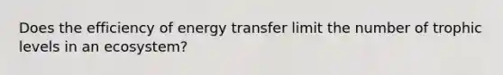 Does the efficiency of energy transfer limit the number of trophic levels in an ecosystem?