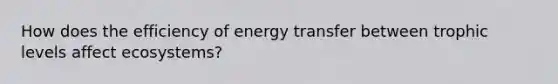 How does the efficiency of energy transfer between trophic levels affect ecosystems?