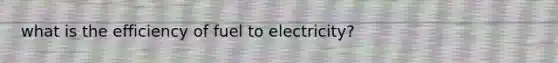 what is the efficiency of fuel to electricity?