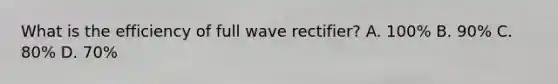 What is the efficiency of full wave rectifier? A. 100% B. 90% C. 80% D. 70%