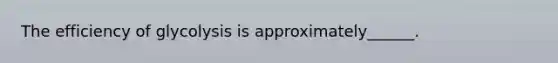 The efficiency of glycolysis is approximately______.