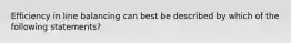 Efficiency in line balancing can best be described by which of the following statements?