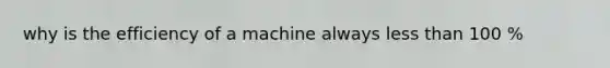 why is the efficiency of a machine always <a href='https://www.questionai.com/knowledge/k7BtlYpAMX-less-than' class='anchor-knowledge'>less than</a> 100 %