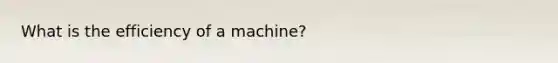 What is the efficiency of a machine?