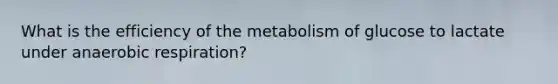 What is the efficiency of the metabolism of glucose to lactate under an<a href='https://www.questionai.com/knowledge/kyxGdbadrV-aerobic-respiration' class='anchor-knowledge'>aerobic respiration</a>?