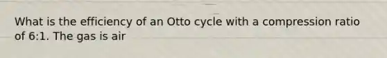 What is the efficiency of an Otto cycle with a compression ratio of 6:1. The gas is air