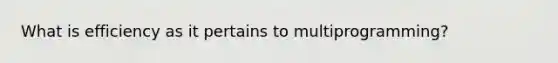 What is efficiency as it pertains to multiprogramming?