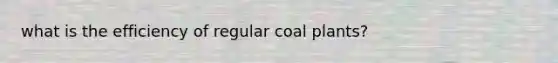 what is the efficiency of regular coal plants?