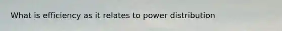 What is efficiency as it relates to power distribution