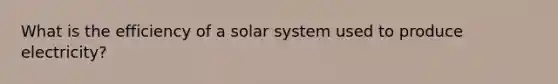 What is the efficiency of a solar system used to produce electricity?