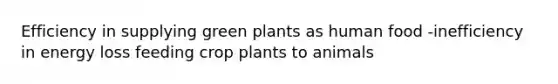 Efficiency in supplying green plants as human food -inefficiency in energy loss feeding crop plants to animals